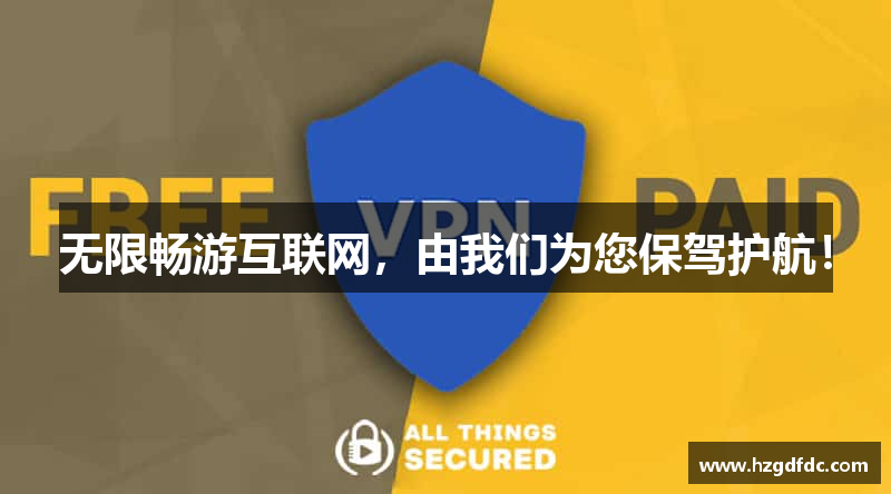 无限畅游互联网，由我们为您保驾护航！
